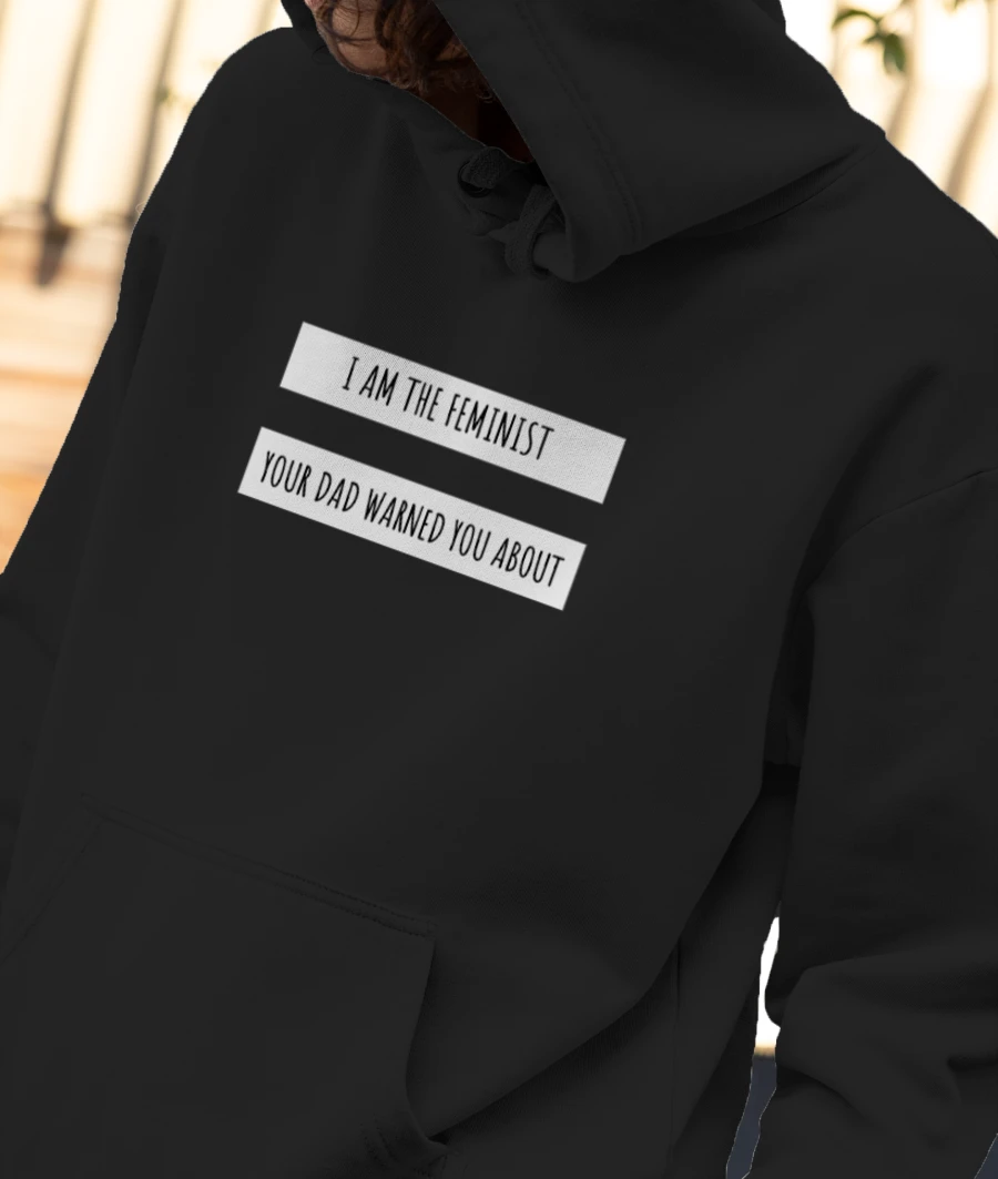 I am the Feminist your Dad warned you about Hoodie