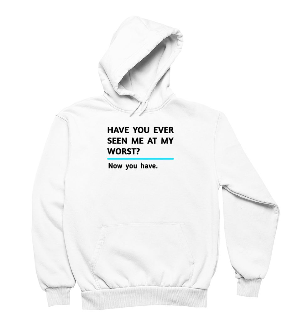 Have you ever seen me at my worst? Now you have - funny quotes - Hoodie - Frankly Wearing Have you ever seen me at my worst? Now you have - funny quotes - Hoodie - Frankly Wearing
