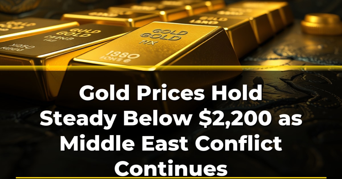 Gold Prices Hold Steady Below $2,200 as Middle East Conflict Continues