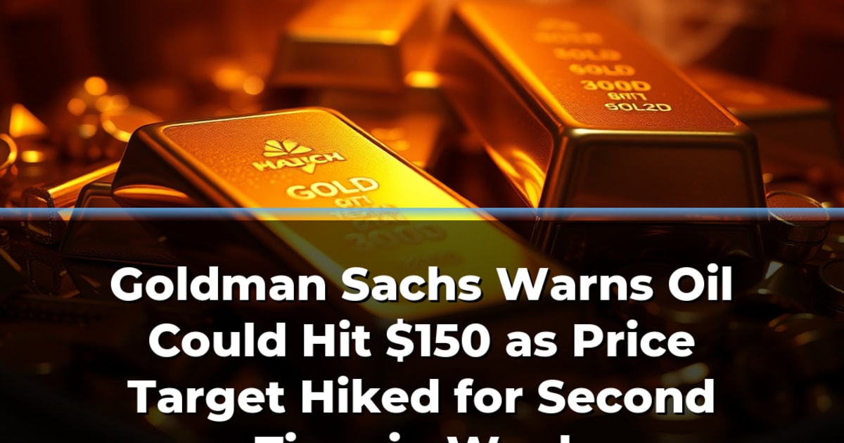 Goldman Sachs Warns Oil Could Hit $150 as Price Target Hiked for Second Time in Week