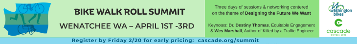 Cascade Bicycle Club ad for Bike Walk Roll Summit in Wenatchee April 1st to 3rd. Cascade.org/summit. Three days of sessions and networking centered on the theme of designing the future we want. Keynotes: Dr. Destiny Thomas, Equitable Engagement & Wes Marshall, Author of Killed by a Traffic Engineer.