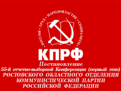 Постановление 55-й отчетно-выборной Конференции Ростовского областного отделения КПРФ (первый этап)