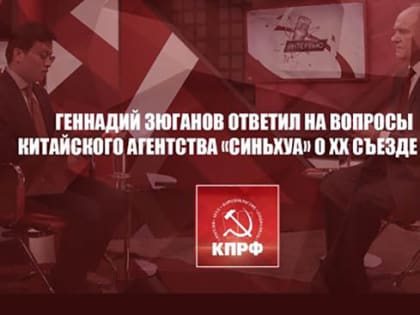 Геннадий Зюганов ответил на вопросы китайского агентства «Синьхуа» о XX съезде КПК