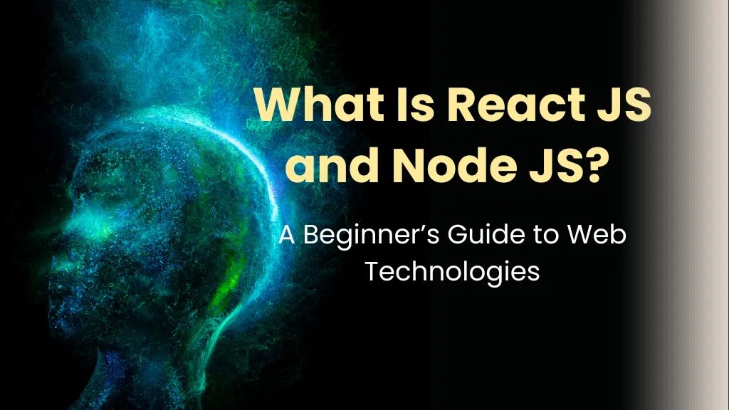 What Is React JS and Node JS? A Beginner’s Guide to Web Technologies
