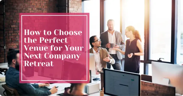 How to Choose the Perfect Venue for Your Company's Annual Retreat