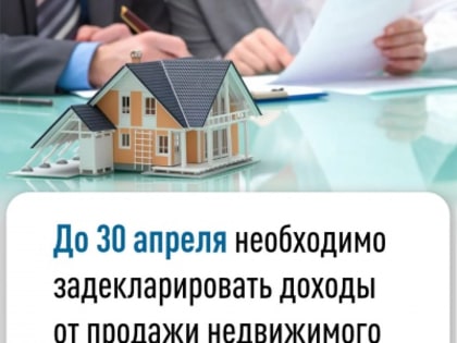 До 30 апреля необходимо задекларировать доходы от продажи недвижимого имущества