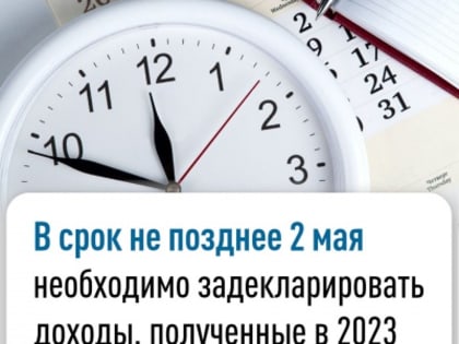 В срок не позднее 2 мая необходимо задекларировать доходы, полученные в 2023 году