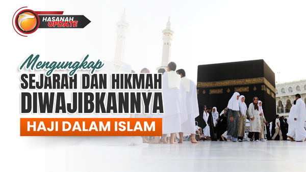 Mengungkap Sejarah dan Hikmah Diwajibkannya Haji dalam Islam