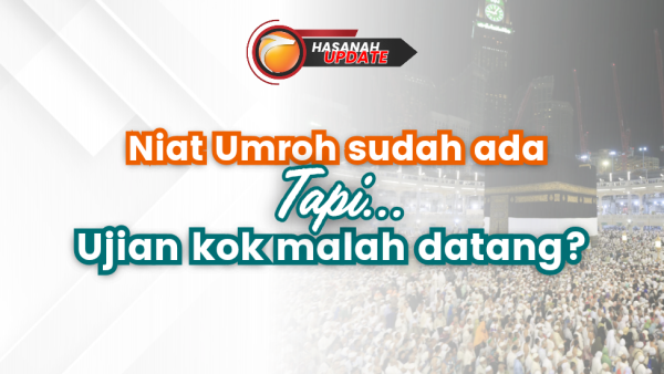 Niat Umroh Sudah Ada, Tapi Ujian Kok Malah Datang?