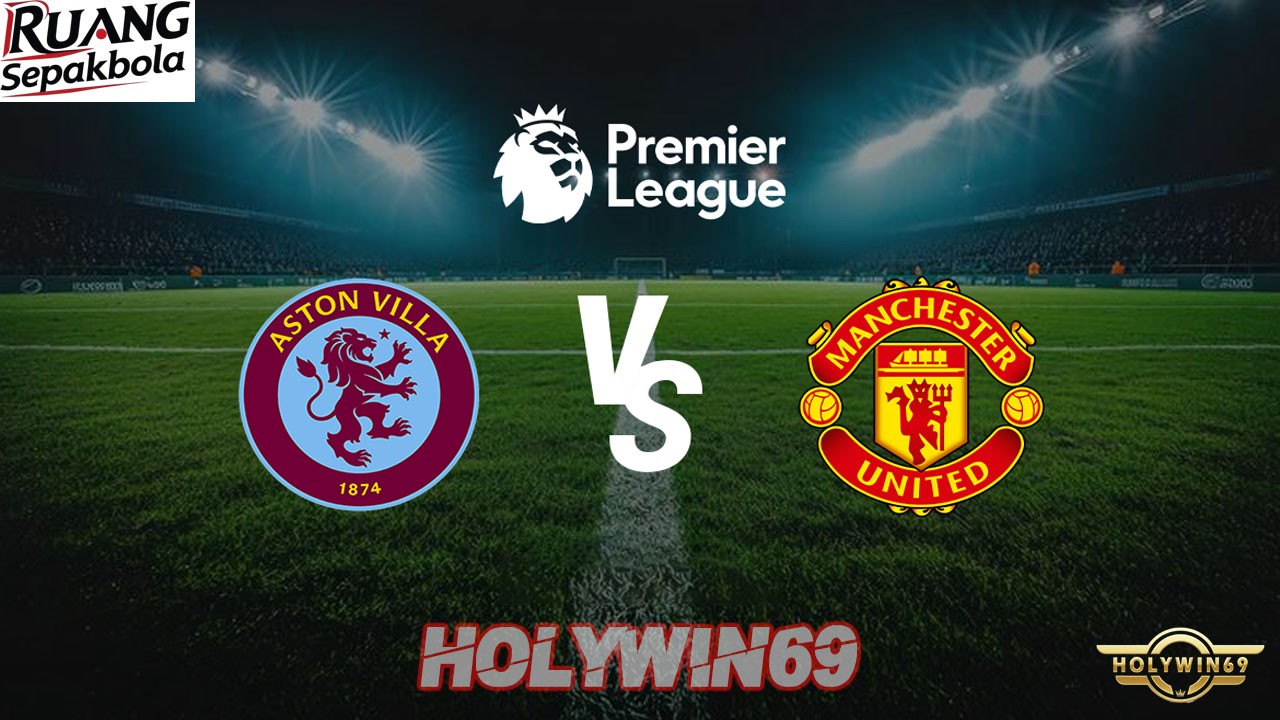 Preview Pertandingan Aston Villa vs Manchester United Premier League