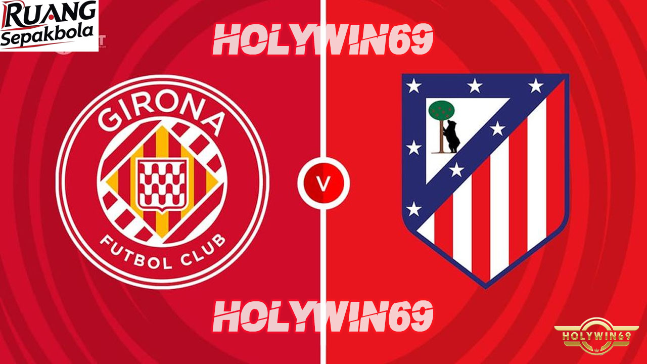 Preview Pertandingan Girona vs Atlético Madrid La Liga