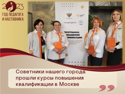 Советники из образовательных организаций нашего города прошли курсы повышения квалификации в Московском педагогическом государственном университете