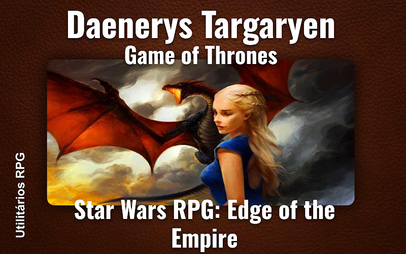 Daenerys Targaryen Game of Thrones - Ficha de RPG (Star Wars RPG: Edge of the Empire)