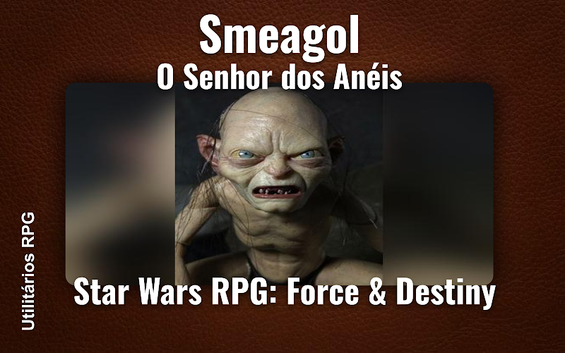 Smeagol O Senhor dos Anéis - Ficha de RPG (Star Wars RPG: Force & Destiny)