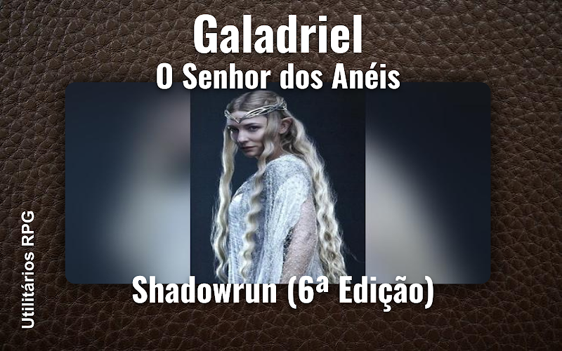 Galadriel O Senhor dos Anéis - Ficha de RPG (Shadowrun (6ª Edição))