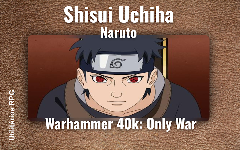 Shisui Uchiha Naruto - Ficha de RPG (Warhammer 40k: Only War)