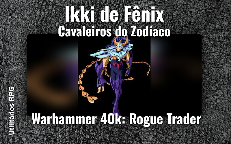 Ikki de Fênix Cavaleiros do Zodíaco - Ficha de RPG (Warhammer 40k: Rogue Trader)