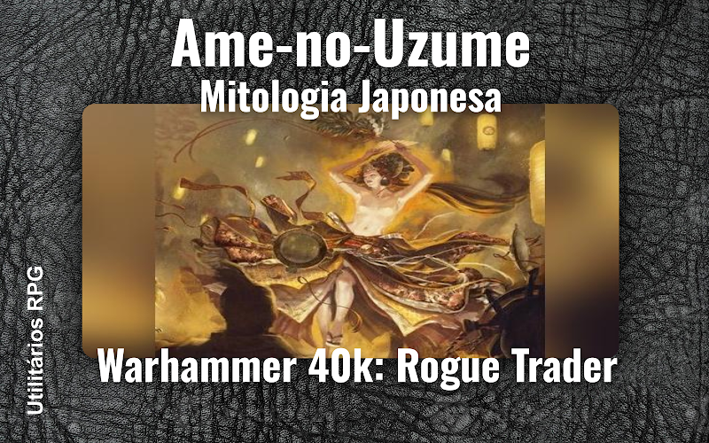 Ame-no-Uzume Mitologia Japonesa - Ficha de RPG (Warhammer 40k: Rogue Trader)