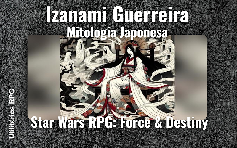 Izanami Guerreira Mitologia Japonesa - Ficha de RPG (Star Wars RPG: Force & Destiny)