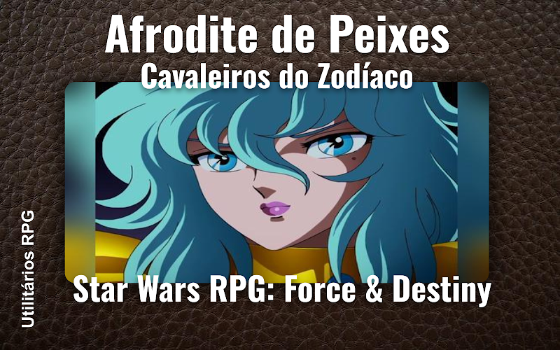 Afrodite de Peixes Cavaleiros do Zodíaco - Ficha de RPG (Star Wars RPG: Force & Destiny)
