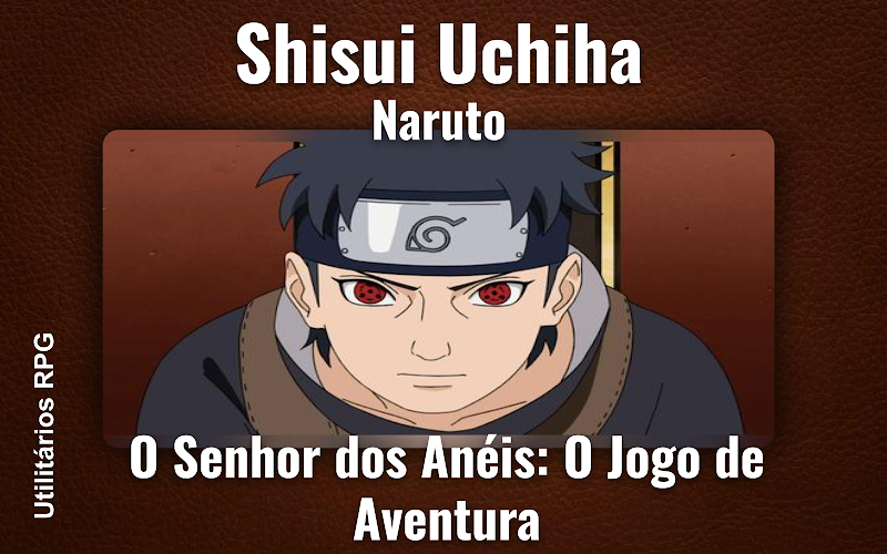 Shisui Uchiha Naruto - Ficha de RPG (O Senhor dos Anéis: O Jogo de Aventura)