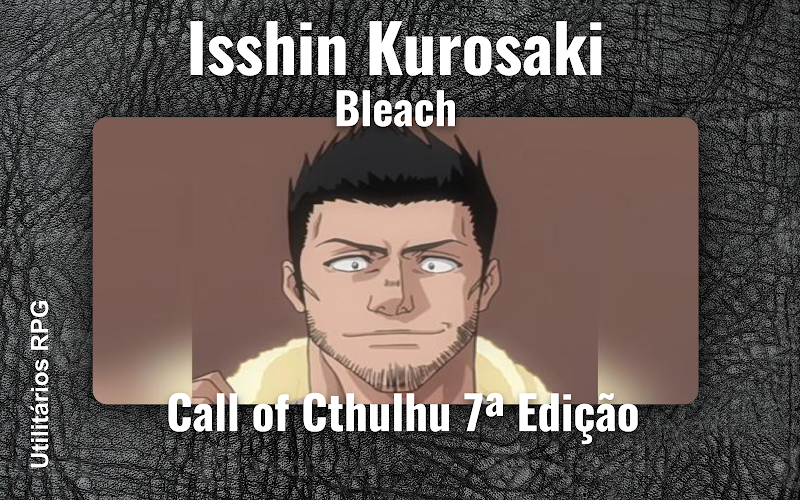 Isshin Kurosaki Bleach - Ficha de RPG (Call of Cthulhu 7ª Edição)