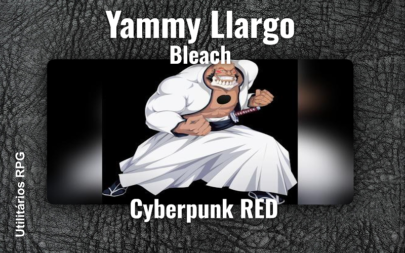 Yammy Llargo Bleach - Ficha de RPG (Cyberpunk RED)