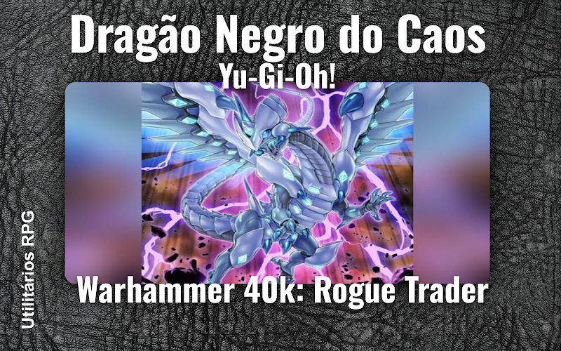 Dragão Negro do Caos Yu-Gi-Oh! - Ficha de RPG (Warhammer 40k: Rogue Trader)
