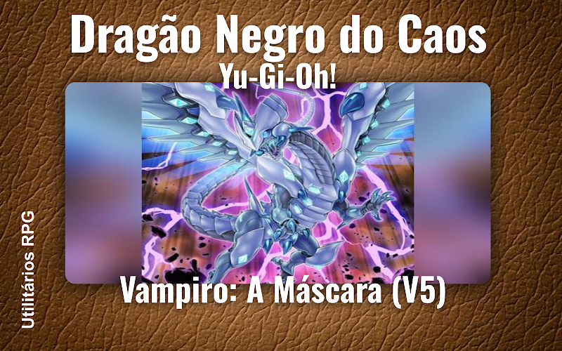 Dragão Negro do Caos Yu-Gi-Oh! - Ficha de RPG (Vampiro: A Máscara (V5))