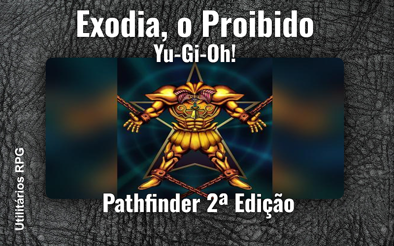 Exodia, o Proibido Yu-Gi-Oh! - Ficha de RPG (Pathfinder 2ª Edição)