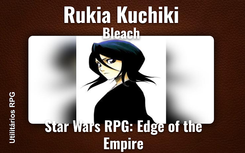 Rukia Kuchiki Bleach - Ficha de RPG (Star Wars RPG: Edge of the Empire)