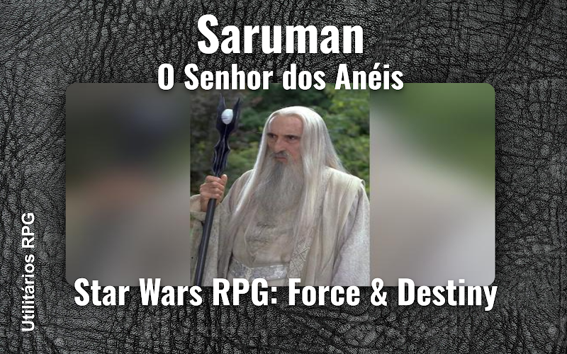 Saruman O Senhor dos Anéis - Ficha de RPG (Star Wars RPG: Force & Destiny)