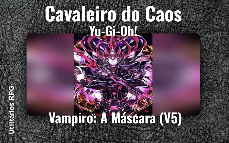 Cavaleiro do Caos Yu-Gi-Oh! - Ficha de RPG (Vampiro: A Máscara (V5))