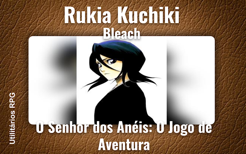 Rukia Kuchiki Bleach - Ficha de RPG (O Senhor dos Anéis: O Jogo de Aventura)