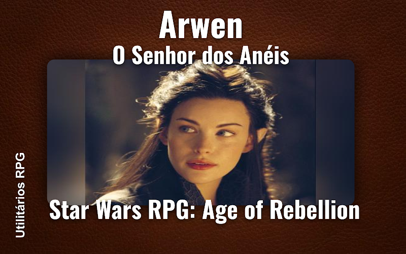 Arwen O Senhor dos Anéis - Ficha de RPG (Star Wars RPG: Age of Rebellion)