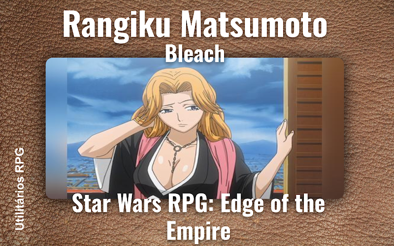 Rangiku Matsumoto Bleach - Ficha de RPG (Star Wars RPG: Edge of the Empire)