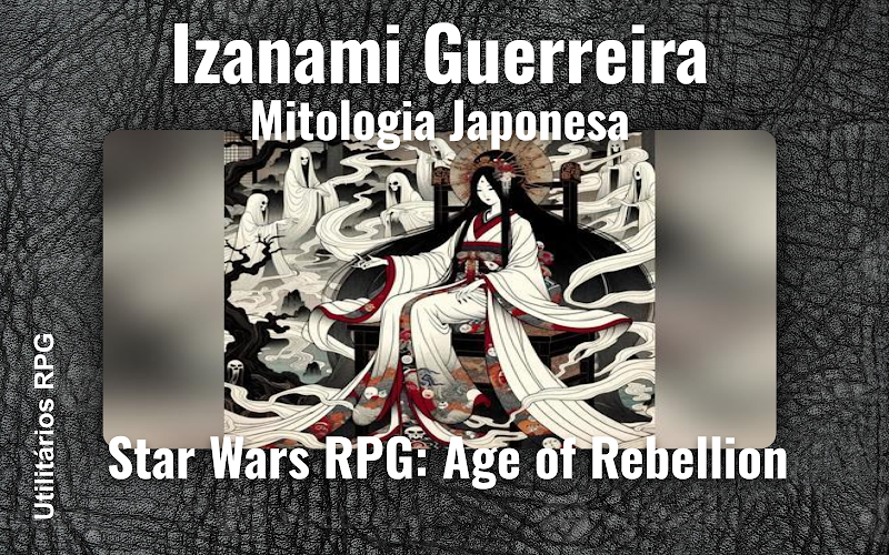 Izanami Guerreira Mitologia Japonesa - Ficha de RPG (Star Wars RPG: Age of Rebellion)