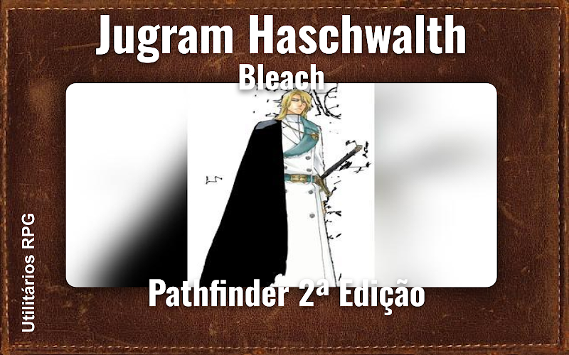 Jugram Haschwalth Bleach - Ficha de RPG (Pathfinder 2ª Edição)
