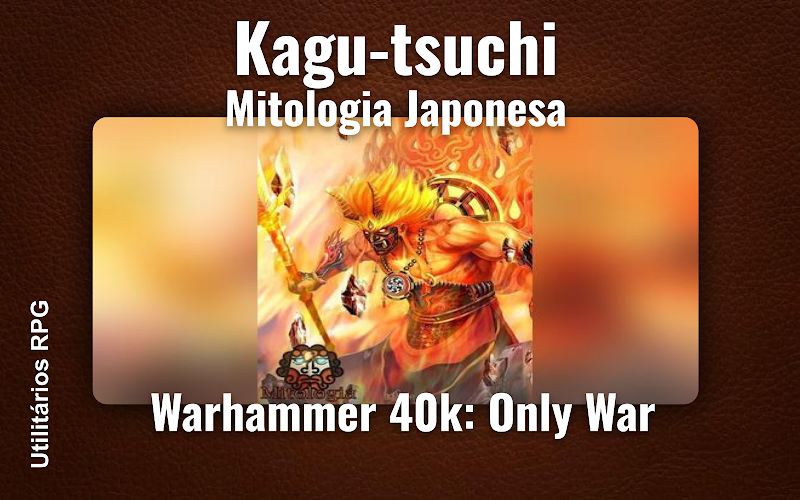 Kagu-tsuchi Mitologia Japonesa - Ficha de RPG (Warhammer 40k: Only War)