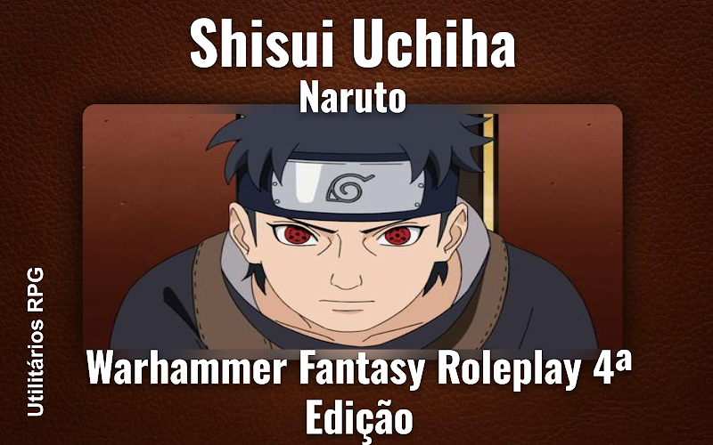 Shisui Uchiha Naruto - Ficha de RPG (Warhammer Fantasy Roleplay 4ª Edição)