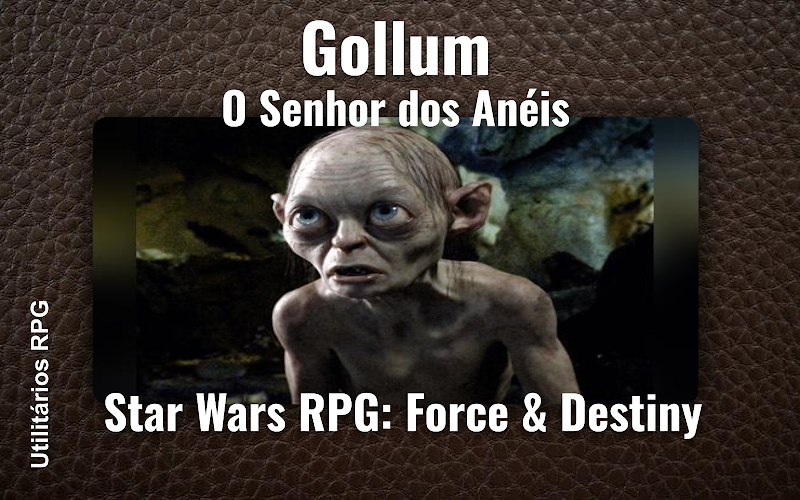 Gollum O Senhor dos Anéis - Ficha de RPG (Star Wars RPG: Force & Destiny)