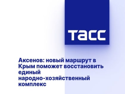 Аксенов: новый маршрут в Крым поможет восстановить единый народно-хозяйственный комплекс