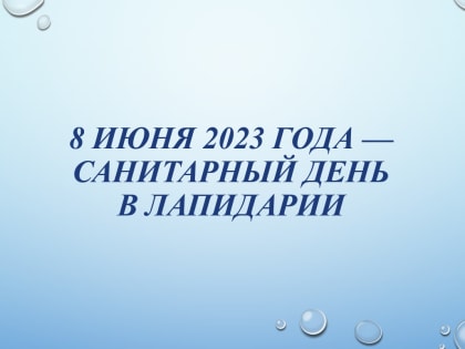 8 июня 2023 года — санитарный день в Лапидарии