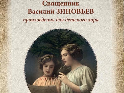 ПЕРЕИЗДАН СБОРНИК ДЕТСКИХ ПЕСЕН ЯРОСЛАВСКОГО СВЯЩЕННИКА ВАСИЛИЯ ЗИНОВЬЕВА