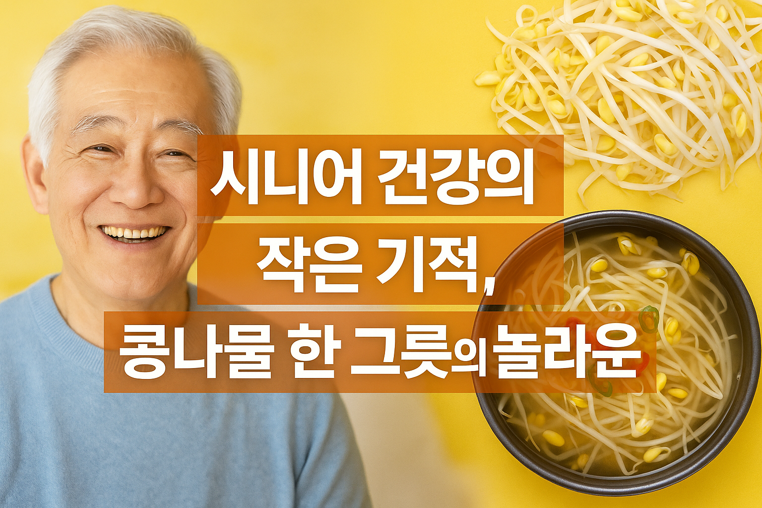 시니어 건강의 작은 기적, 콩나물 한 그릇의 놀라운 힘 밝게 웃는 시니어와 노란 배경 위의 콩나물·콩나물국 한 그릇, 시니어 건강과 콩나물 효능을 소개하는 대표 이미지