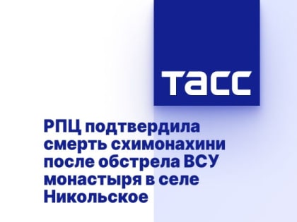 РПЦ подтвердила смерть схимонахини после обстрела ВСУ монастыря в селе Никольское
