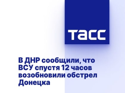 В ДНР сообщили, что ВСУ спустя 12 часов возобновили обстрел Донецка