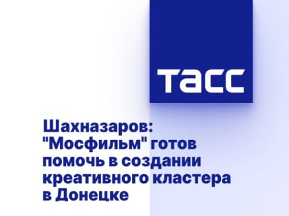 Шахназаров: "Мосфильм" готов помочь в создании креативного кластера в Донецке