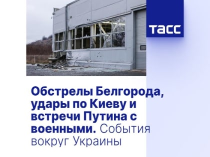 Обстрелы Белгорода, удары по Киеву и встречи Путина с военными. События вокруг Украины