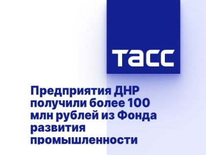 Предприятия ДНР получили более 100 млн рублей из Фонда развития промышленности